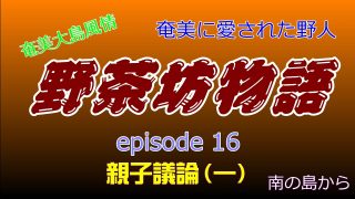 【シマ唄動画紹介】野茶坊物語　episode16　親子議論（一）奄美に愛された野人　奄美大島風情