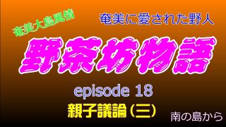【シマ唄動画紹介】野茶坊物語　episode18　親子議論（三）奄美に愛された野人　奄美大島風情