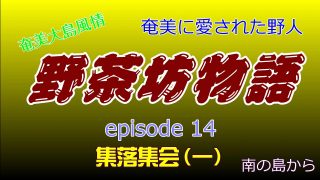 【シマ唄動画紹介】野茶坊物語　episode14　集落集会（一）奄美に愛された野人　奄美大島風情
