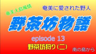 【シマ唄動画紹介】野茶坊物語　episode13　野茶坊狩り（二）奄美に愛された野人　奄美大島風情