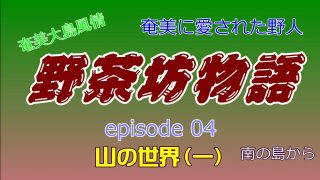 【シマ唄動画紹介】野茶坊物語　epsode04　山の世界（一）奄美に愛された野人　奄美大島風情