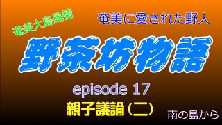 【シマ唄動画紹介】野茶坊物語　episode17　親子議論（二）奄美に愛された野人　奄美大島風情