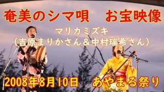 【シマ唄動画紹介】【奄美のシマ唄】お宝映像！！　マリカミズキ　あやまる祭り2008年8月10日