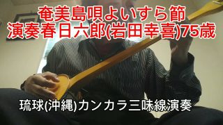 【シマ唄動画紹介】琉球(沖縄)カンカラ三味線演奏奄美島唄よいすら節春日六郎(岩田幸喜)75歳