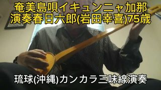 【シマ唄動画紹介】奄美島唄イキュンニャ加那演奏琉球(沖縄)カンカラ三味線春日六郎岩田幸喜)75歳演奏